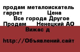 продам металоискатель гаррет evro ace › Цена ­ 20 000 - Все города Другое » Продам   . Ненецкий АО,Вижас д.